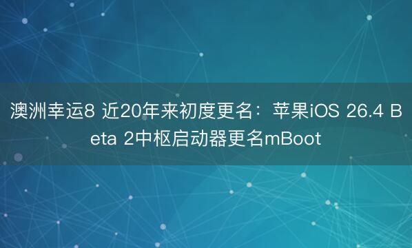 澳洲幸运8 近20年来初度更名：苹果iOS 26.4 Beta 2中枢启动器更名mBoot